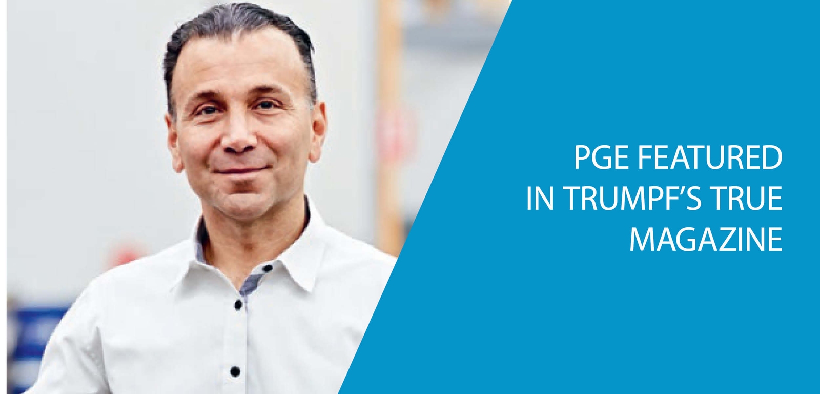 Congratulations to PGE for TRUMPF’s TRUe Magazine Feature